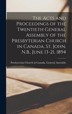 The Acts and Proceedings of the Twentieth General Assembly of the Presbyterian Church in Canada, St. John, N.B., June 13-21, 1894 [microform]