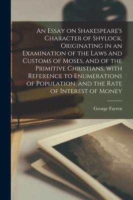 An Essay on Shakespeare’’s Character of Shylock, Originating in an Examination of the Laws and Customs of Moses, and of the Primitive Christians, With