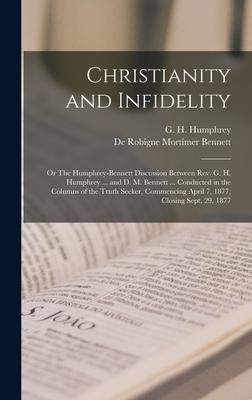 Christianity and Infidelity [microform]; or The Humphrey-Bennett Discussion Between Rev. G. H. Humphrey ... and D. M. Bennett ... Conducted in the Col