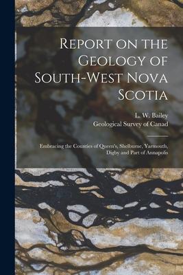 Report on the Geology of South-west Nova Scotia [microform]: Embracing the Counties of Queen’’s, Shelburne, Yarmouth, Digby and Part of Annapolis