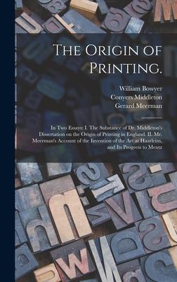 The Origin of Printing.: In Two Essays: I. The Substance of Dr. Middleton’’s Dissertation on the Origin of Printing in England. II. Mr. Meerman’’