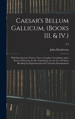 Caesar’’s Bellum Gallicum, (Books III. & IV.): With Introductory Notices, Notes, Complete Vocabulary and a Series of Exercises for Re-Translation, for