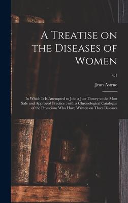 A Treatise on the Diseases of Women: in Which It is Attempted to Join a Just Theory to the Most Safe and Approved Practice; With a Chronological Catal