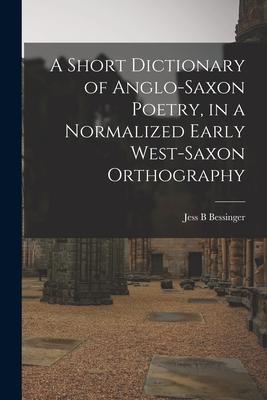 A Short Dictionary of Anglo-Saxon Poetry, in a Normalized Early West-Saxon Orthography