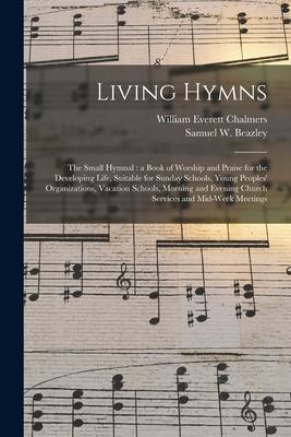 Living Hymns: the Small Hymnal: a Book of Worship and Praise for the Developing Life, Suitable for Sunday Schools, Young Peoples’’ Or