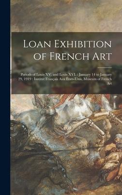 Loan Exhibition of French Art: Periods of Louis XV. and Louis XVI.: January 14 to January 29, 1919: Institut Français Aux États-unis, Museum of Frenc