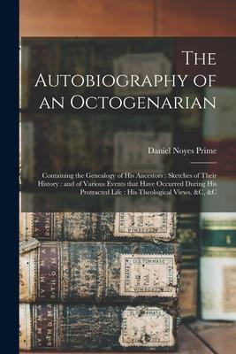 The Autobiography of an Octogenarian: Containing the Genealogy of His Ancestors: Sketches of Their History: and of Various Events That Have Occurred D