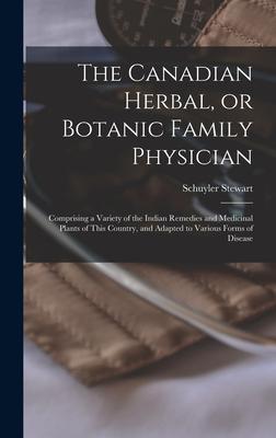 The Canadian Herbal, or Botanic Family Physician [microform]: Comprising a Variety of the Indian Remedies and Medicinal Plants of This Country, and Ad