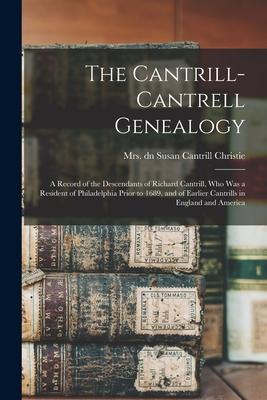 The Cantrill-Cantrell Genealogy: a Record of the Descendants of Richard Cantrill, Who Was a Resident of Philadelphia Prior to 1689, and of Earlier Can