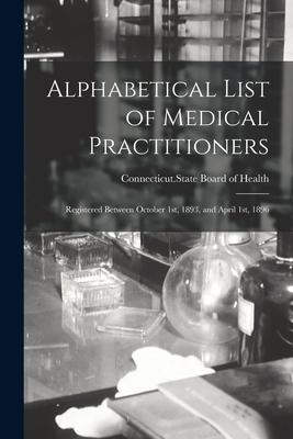 Alphabetical List of Medical Practitioners: Registered Between October 1st, 1893, and April 1st, 1896