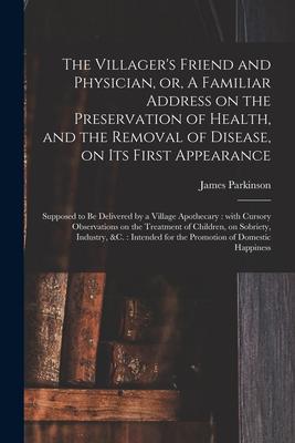 The Villager’’s Friend and Physician, or, A Familiar Address on the Preservation of Health, and the Removal of Disease, on Its First Appearance: Suppos