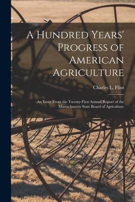 A Hundred Years’’ Progress of American Agriculture: an Essay From the Twenty-first Annual Report of the Massachusetts State Board of Agriculture