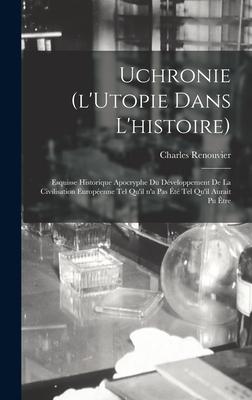 Uchronie (l’’Utopie Dans L’’histoire): Esquisse Historique Apocryphe Du Développement De La Civilisation Européenne Tel Qu’’il N’’a Pas Été Tel Qu’’il Aura