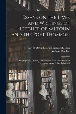Essays on the Lives and Writings of Fletcher of Saltoun and the Poet Thomson: Biographical, Critical, and Political. With Some Pieces of Thomson’’s Nev