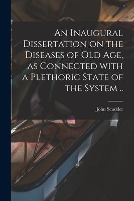 An Inaugural Dissertation on the Diseases of Old Age, as Connected With a Plethoric State of the System ..