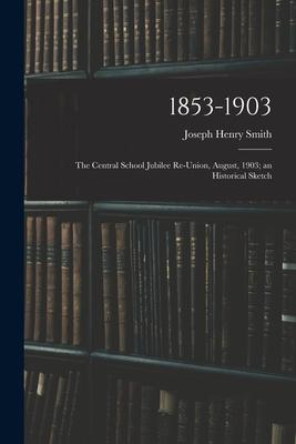 1853-1903: the Central School Jubilee Re-union, August, 1903; an Historical Sketch