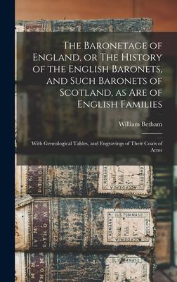 The Baronetage of England, or The History of the English Baronets, and Such Baronets of Scotland, as Are of English Families; With Genealogical Tables