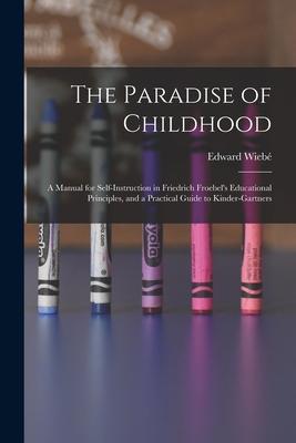 The Paradise of Childhood: a Manual for Self-instruction in Friedrich Froebel’’s Educational Principles, and a Practical Guide to Kinder-gartners