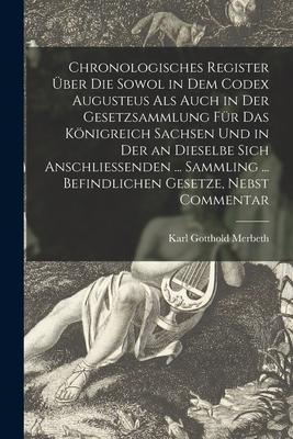 Chronologisches Register Über Die Sowol in Dem Codex Augusteus Als Auch in Der Gesetzsammlung Für Das Königreich Sachsen Und in Der an Dieselbe Sich A