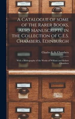 A Catalogue of Some of the Rarer Books, Also Manuscripts, in the Collection of C.E.S. Chambers, Edinburgh: With a Bibliography of the Works of William