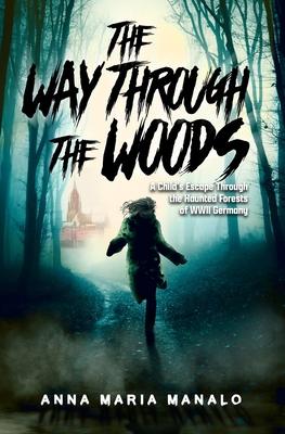 The Way Through The Woods: A Child’s Escape Through the Haunted Forests of WWII Germany