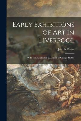 Early Exhibitions of Art in Liverpool: With Some Notes for a Memoir of George Stubbs