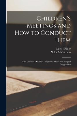 Children’’s Meetings and How to Conduct Them [microform]: With Lessons, Outlines, Diagrams, Music and Helpful Suggestions