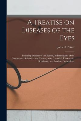 A Treatise on Diseases of the Eyes; Including Diseases of the Eyelids, Inflammations of the Conjunctiva, Sclerotica and Cornea; Also, Catarrhal, Rheum