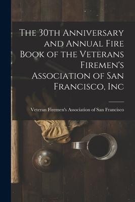 The 30th Anniversary and Annual Fire Book of the Veterans Firemen’’s Association of San Francisco, Inc