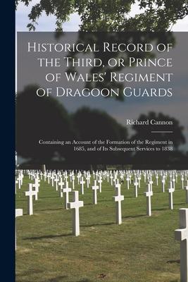 Historical Record of the Third, or Prince of Wales’’ Regiment of Dragoon Guards [microform]: Containing an Account of the Formation of the Regiment in