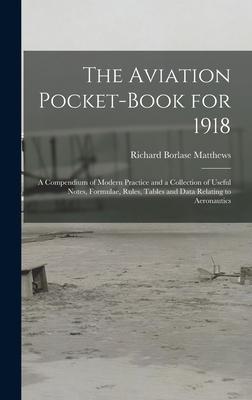 The Aviation Pocket-book for 1918; a Compendium of Modern Practice and a Collection of Useful Notes, Formulae, Rules, Tables and Data Relating to Aero