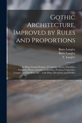 Gothic Architecture, Improved by Rules and Proportions: in Many Grand Designs of Columns, Doors, Windows, Chimney-pieces, Arcades, Colonades, Porticos