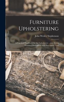 Furniture Upholstering; a Practical Handbook for the Upholsterer .. Over Seven Hundred Illustrations With Descriptive Text