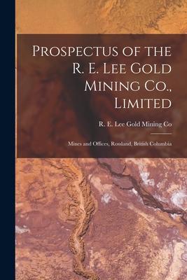 Prospectus of the R. E. Lee Gold Mining Co., Limited [microform]: Mines and Offices, Rossland, British Columbia