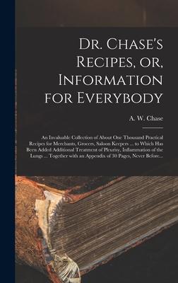 Dr. Chase’’s Recipes, or, Information for Everybody [microform]: an Invaluable Collection of About One Thousand Practical Recipes for Merchants, Grocer