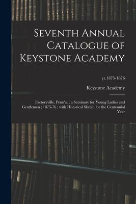 Seventh Annual Catalogue of Keystone Academy: Factoryville, Penn’’a.; a Seminary for Young Ladies and Gentlemen; 1875-76; With Historical Sketch for th