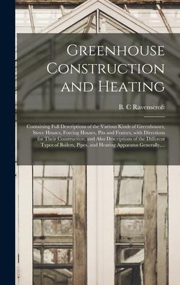 Greenhouse Construction and Heating: Containing Full Descriptions of the Various Kinds of Greenhouses, Stove Houses, Forcing Houses, Pits and Frames,