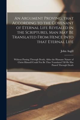 An Argument Proving, That According to the Covenant of Eternal Life Revealed in the Scriptures, Man May Be Translated From Hence Into That Eternal Lif