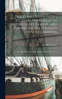 Tracts and Other Papers Relating Principally to the Origin, Settlement, and Progress of the Colonies in North America: From the Discovery of the Count