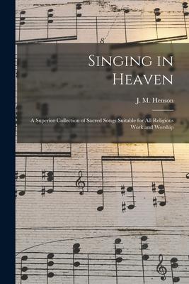 Singing in Heaven: a Superior Collection of Sacred Songs Suitable for All Religious Work and Worship