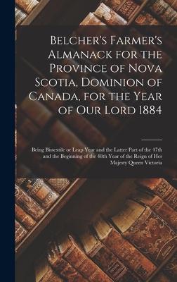 Belcher’’s Farmer’’s Almanack for the Province of Nova Scotia, Dominion of Canada, for the Year of Our Lord 1884 [microform]: Being Bissextile or Leap Y