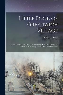 Little Book of Greenwich Village: a Handbook of Information Concerning New York’’s Bohemia, With Which is Incorporated a Map and Directory.