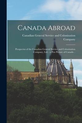 Canada Abroad [microform]: Prospectus of the Canadian General Service and Colonization Company, Ltd.: a Pen Picture of Canada ..