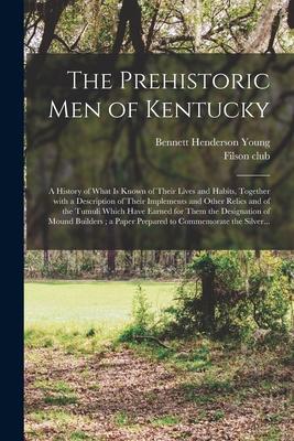 The Prehistoric Men of Kentucky: a History of What is Known of Their Lives and Habits, Together With a Description of Their Implements and Other Relic