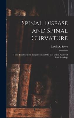 Spinal Disease and Spinal Curvature: Their Treatment by Suspension and the Use of the Plaster of Paris Bandage