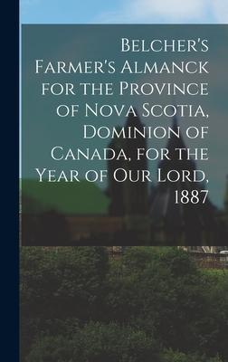 Belcher’’s Farmer’’s Almanck for the Province of Nova Scotia, Dominion of Canada, for the Year of Our Lord, 1887 [microform]