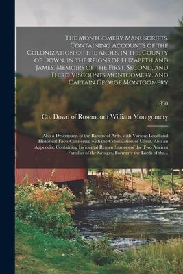 The Montgomery Manuscripts. Containing Accounts of the Colonization of the Ardes, in the County of Down, in the Reigns of Elizabeth and James. Memoirs