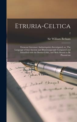 Etruria-celtica: Etruscan Literature Andantiquities Investigated, or, The Language of That Ancient and Illustriouspeople Compared and I