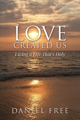 Love Created Us: Living a Life That’’s Holy