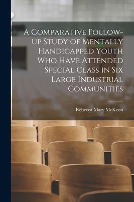 A Comparative Follow-up Study of Mentally Handicapped Youth Who Have Attended Special Class in Six Large Industrial Communities